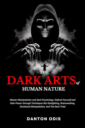 The Dark Arts of Human Nature: Master Manipulation and Dark Psychology: Defend Yourself and Gain Power through Techniques like Gaslighting, Brainwashing, Emotional Manipulation, and The Dark Triad