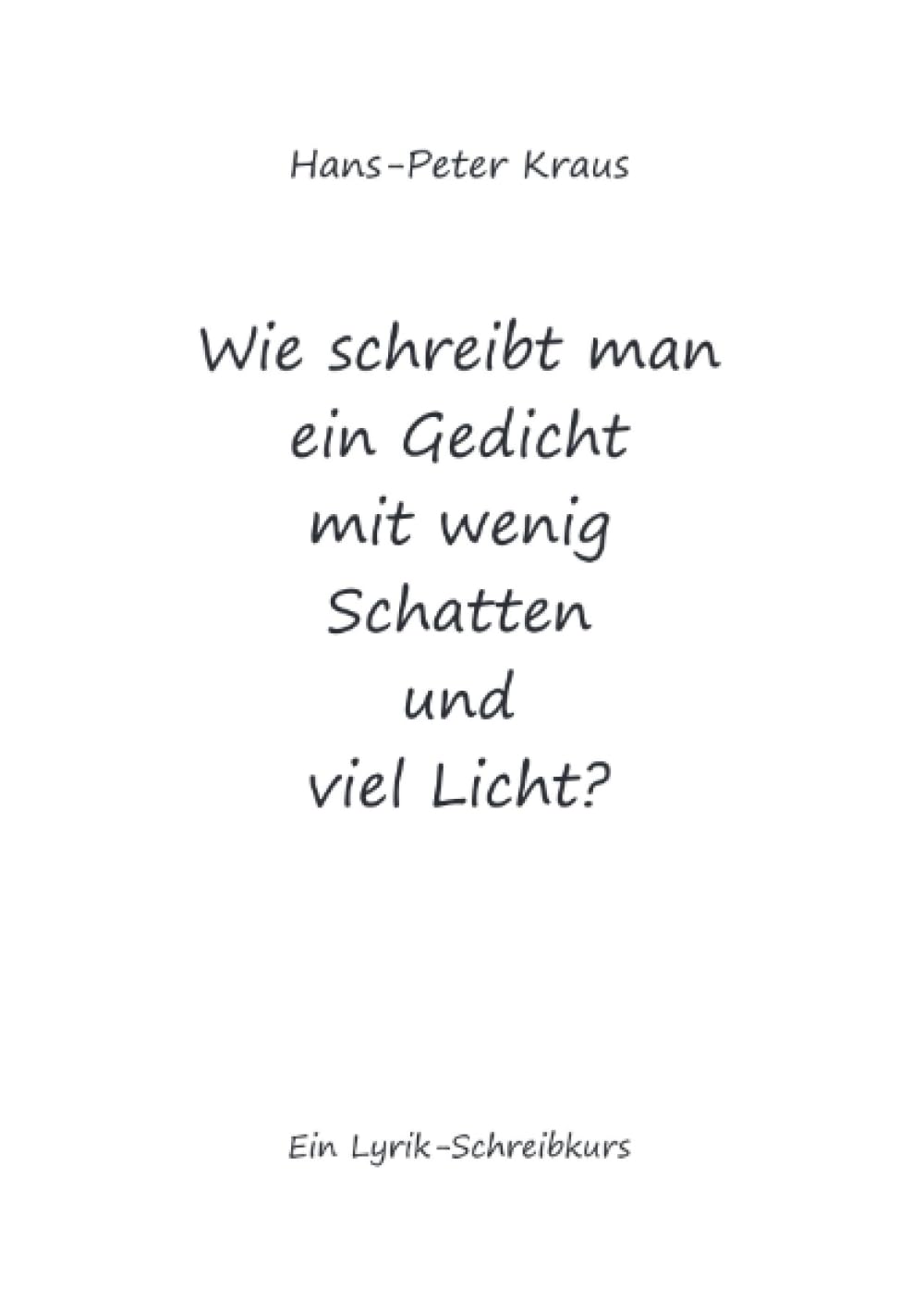 Wie schreibt man ein Gedicht mit wenig Schatten und viel Licht?: Ein Lyrik-Schreibkurs