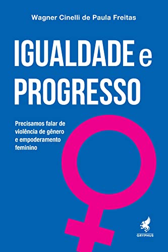Igualdade e progresso: Precisamos falar de violência de gênero e empoderamento feminino