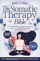 The Somatic Therapy Bible: [3 in 1] The Ultimate Guide to Start Your Healing Journey to Overcome Past Trauma & Chronic Stress | With Daily Effective Techniques to Strengthen the Mind-Body Connection 1917549032 Book Cover