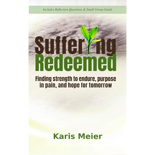 Suffering Redeemed: Finding strength to endure, purpose in pain, and