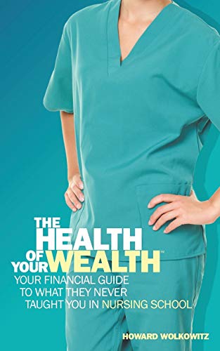 The Health of Your Wealth: Your Financial Guide to What They Never Taught You in Nursing School