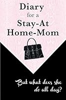 Diary for a Stay-at-Home-Mom: But what does she do all day? 1516802675 Book Cover