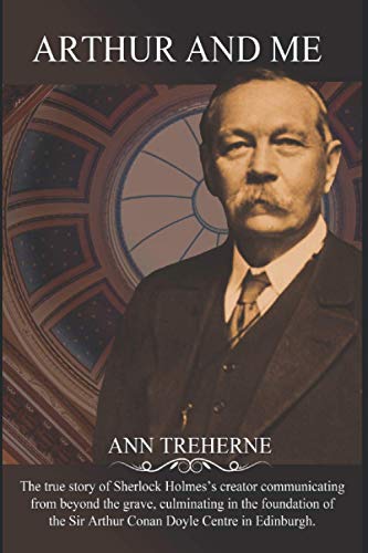 Arthur And Me: The True Story Of Arthur Conan Doyle Communicating From Beyond The Grave, Culminating In The Foundation Of The Sir Arthur Conan Doyle C