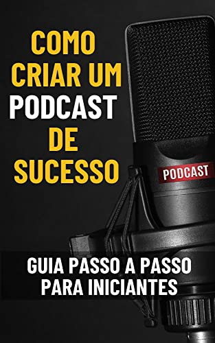 Como criar um podcast de sucesso: Guia passo a passo para iniciantes (Marketing Digital: Guia Prátic