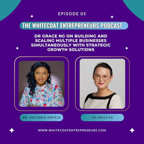E7 | How Dr. Grace Ng is Building and Scaling Multiple Businesses Simultaneously with Strategic Growth Solutions