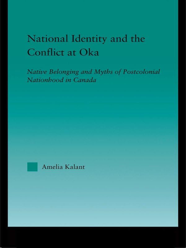 National Identity and the Conflict at Oka: Native Belonging and Myths of Postcolonial Nationhood in Canada (Indigenous Peoples and Politics)