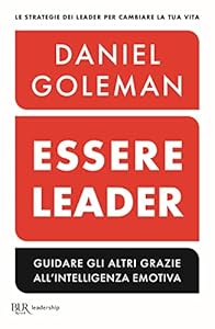 Essere leader. Guidare gli altri grazie all'intelligenza emotiva