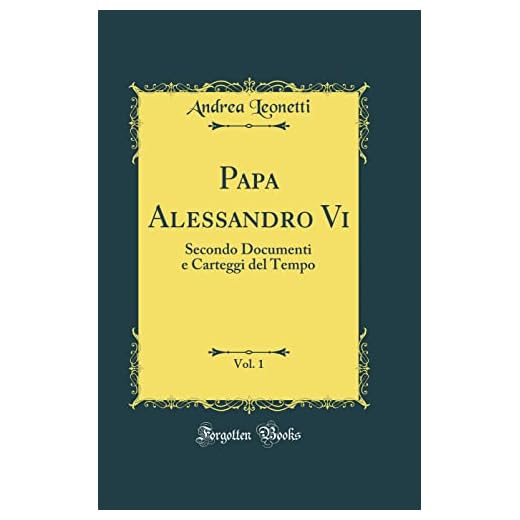 Papa Alessandro Vi, Vol. 1: Secondo Documenti e Carteggi del Tempo (Classic Reprint)
