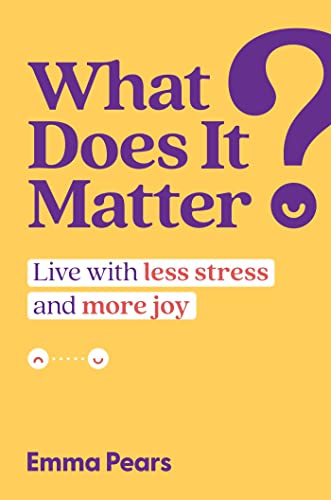 What Does It Matter?: Live with Less Stress and More