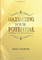Maximizing Your Potential: Fulfilling Your Divine Purpose and Destiny 1987446178 Book Cover
