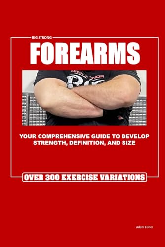 Big Strong Forearms: Your complete guide to growth and development.
