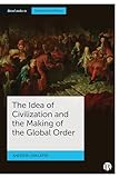 The Idea of Civilization and the Making of the Global Order (Bristol Studies in International Theory)