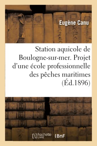 Station aquicole de Boulogne-sur-mer. Projet d'organisation d'une école professionnelle: des pêches maritimes annexée à la station aquicole, rédigé (Histoire) (French Edition)