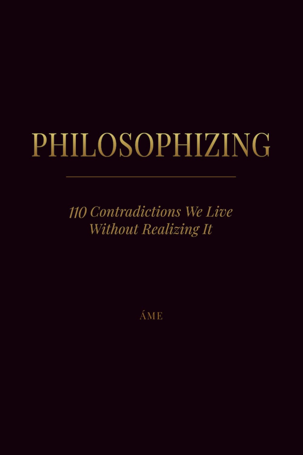 PHILOSOPHIZING: 110 Contradictions We Live Without Realizing It