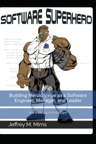 The Software Superhero: Building Heroic Value as a Software Engineer, Manager, and Leader