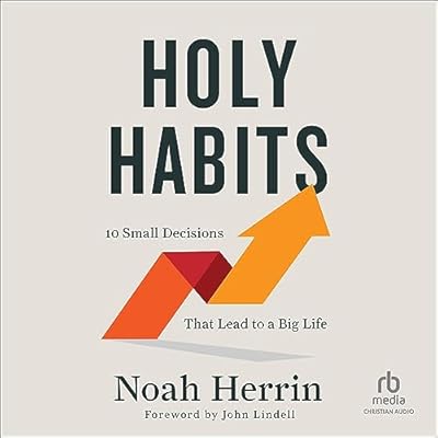 Holy Habits: 10 Small Decisions That Lead to a Big Life