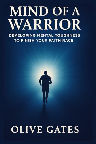 Mind of a Warrior: Developing Mental Toughness to Finish Your Faith Race