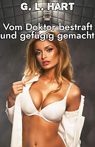 Vom Doktor bestraft und gefügig gemacht (Harte Unterwerfung in der Klinik 1)