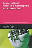 Tinnitus natürlich behandeln mit Homöopathie und Schüsslersalzen: Ein homöopathischer und naturheilkundlicher Ratgeber - Robert Kopf 