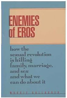 Enemies of Eros: How the Sexual Revolution Is Killing Family, Marriage, and Sex and What We Can Do About It