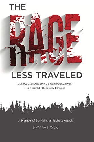 Amazon Com The Rage Less Traveled A Memoir Of Surviving A Machete Attack Ebook Wilson Kay Kindle Store