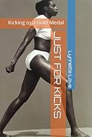 JUST FOR KICKS: Kicking to a Gold Medal B0D8JT26H5 Book Cover