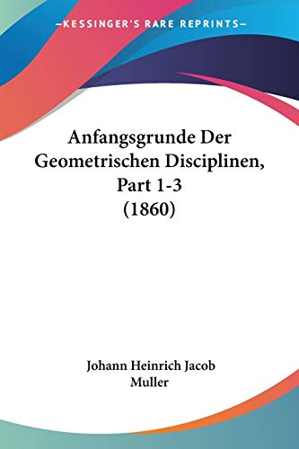 Anfangsgrunde Der Geometrischen Disciplinen, Part 1-3 (1860) (German Edition)