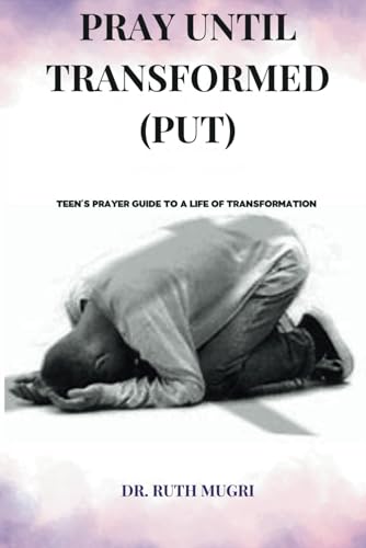 Pray Until Transformed: Teens' Prayer Guide to a Life of Transformation (Conscious Living... Ever growing teen... Ever winning life...)