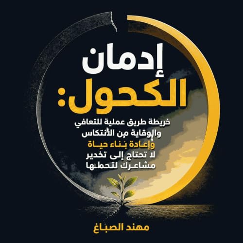『إدمان الكحول: خريطة طريق عملية للتعافي والوقاية من الانتكاس وإعادة بناء حياة لا تحتاج إلى تخدير مشاعرك لتحمّلها』のカバーアート