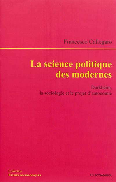 La science politique des modernes - Durkheim, la sociologie et le projet d'autonomie