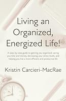 Living an Organized, Energized Life!: A Step-By-Step Guide to Getting You Organized, Saving You Time and Money, Decreasing Your Stress Levels, and Helping You Live a More Effective and Productive Life 1960505343 Book Cover