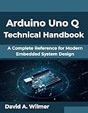 Arduino Uno Q Technical Handbook: A Complete Reference for Modern Embedded System Design (The Digital Evolution Series Book 1)