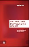 Was fehlt der evangelischen Kirche?: Reformatorische Denkanstöße - Ralf Frisch 