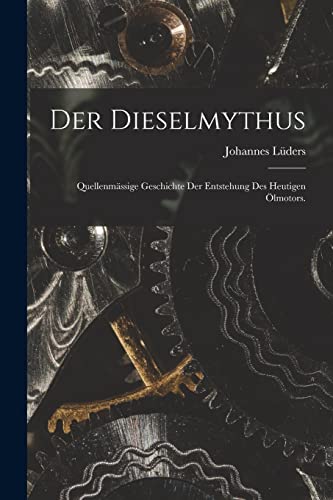 Der Dieselmythus: Quellenmässige Geschichte der Entstehung des heutigen Ölmotors. (German Edition)