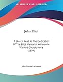 John Eliot: A Sketch Read At The Dedication Of The Eliot Memorial Window In Widford Church, Heris (1894)