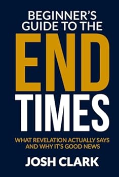The Beginner's Guide to the End Times: What Revelation Actually Says and Why It's Good News