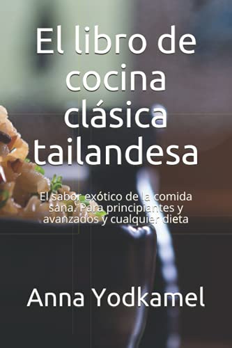 El libro de cocina clásica tailandesa: El sabor exótico de la comida sana. Para principiantes y avanzados y cualquier dieta