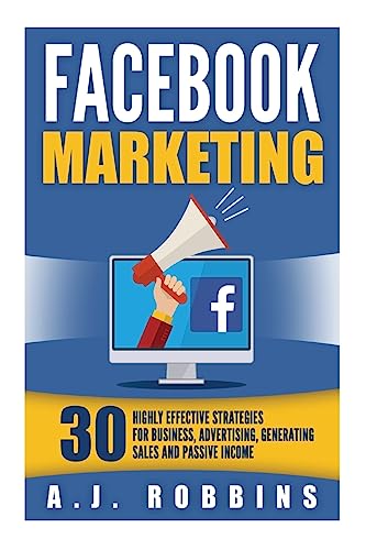 Facebook Marketing: Facebook Advertising: 30 Highly Effective Strategies for Business, Advertising, Generating Sales and Passive Income.