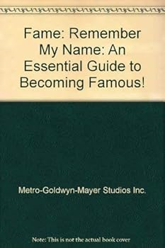 Fame: Remember My Name: An Essential Guide to Becoming Famous!