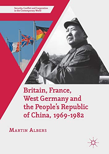 Britain, France, West Germany and the People's Republic of China, 1969–1982: The European Dimension of China's Great Transition (Security, Conflict and Cooperation in the Contemporary World)