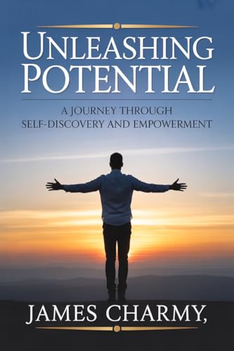 Unleashing Potential: A Journey Through Self-Discovery and Empowerment: Ignite Confidence,