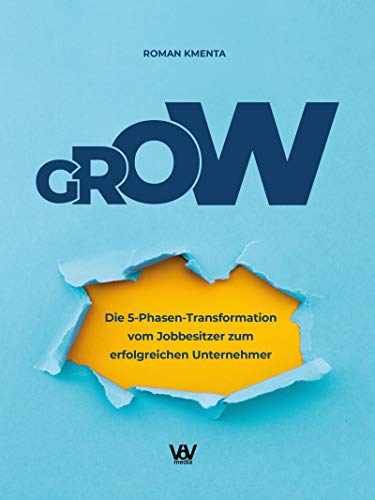 GROW - Die 5 Phasen Transformation vom Jobbesitzer zum erfolgreichen U GROW - Die 5 Phasen Transformation vom Jobbesitzer zum erfolgreichen U