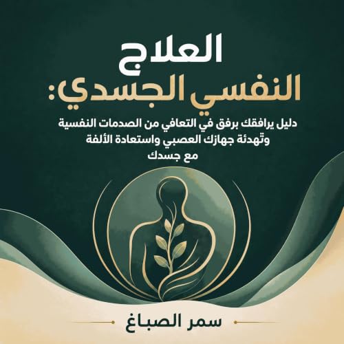 『العلاج النفسي الجسدي: دليل يرافقك برفق في التعافي من الصدمات النفسية وتهدئة جهازك العصبي واستعادة الألفة مع جسدك』のカバーアート