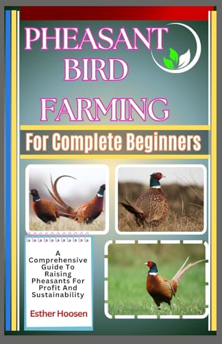 Pheasant Bird Farming For Complete Beginners: A Comprehensive Guide To Raising Pheasants For Profit And Sustainability