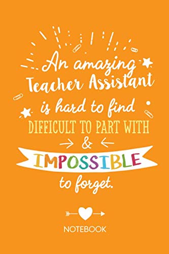 An amazing Teacher Assistant is hard to find difficult to part with & impossible to forget: Notebook, Teacher Assistant Appreciation Gifts for Men & ... Colleague, Thank You Gifts or Birthday gifts