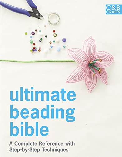 Ultimate Beading Bible: A Complete Reference with Step-by-Step Techniques (C&B Crafts Bible Series)