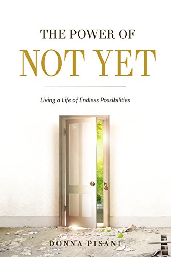 The Power of Not Yet: Living a Life of Endless Possibilities