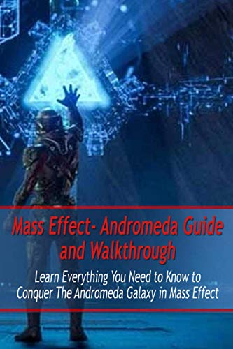  Mass Effect- Andromeda Guide and Walkthrough: Learn Everything You Need to Know to Conquer The Andromeda Galaxy in Mass Effect: Mass Effect Guide