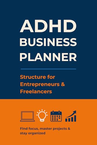 ADHD Business Planner - Structure for Entrepreneurs & Freelancers: Find focus, master projects & stay organized